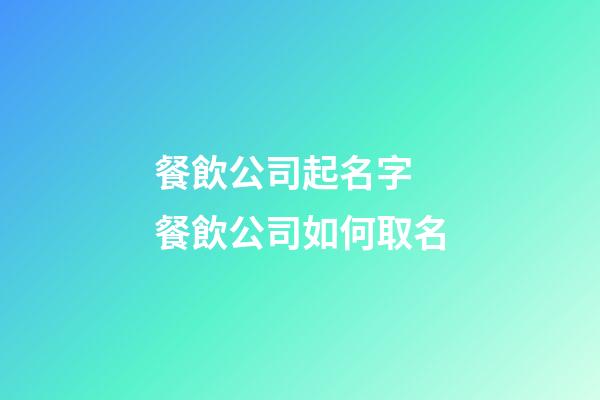 餐飲公司起名字 餐飲公司如何取名